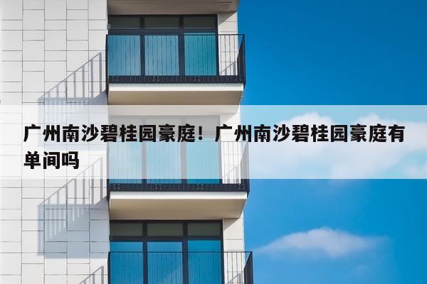 广州南沙碧桂园豪庭！广州南沙碧桂园豪庭有单间吗